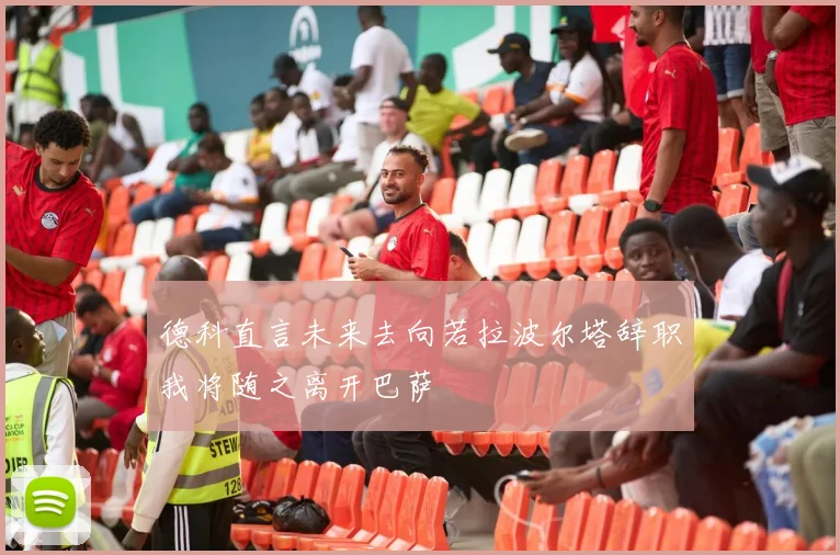 德科直言未来去向若拉波尔塔辞职我将随之离开巴萨