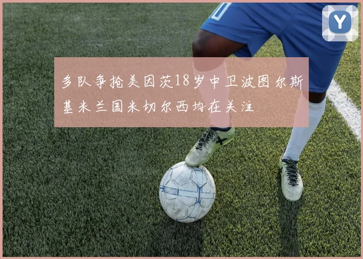 多队争抢美因茨18岁中卫波图尔斯基米兰国米切尔西均在关注