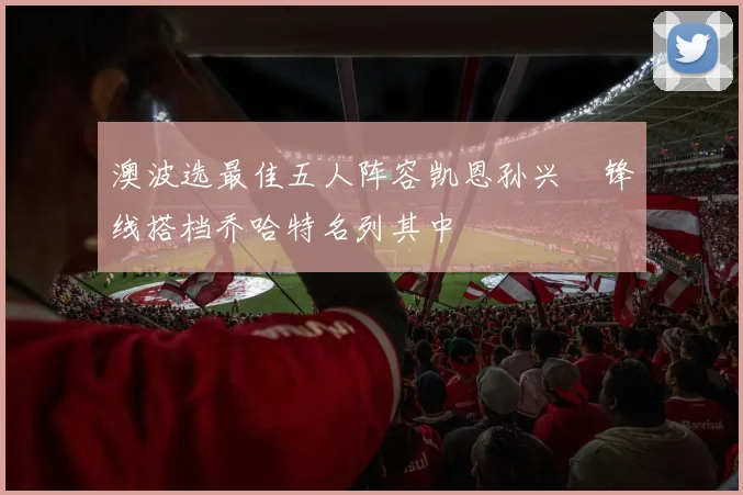 澳波选最佳五人阵容凯恩孙兴慜锋线搭档乔哈特名列其中