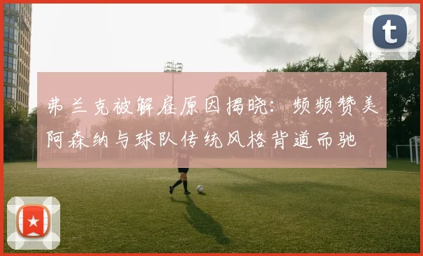 弗兰克被解雇原因揭晓：频频赞美阿森纳与球队传统风格背道而驰