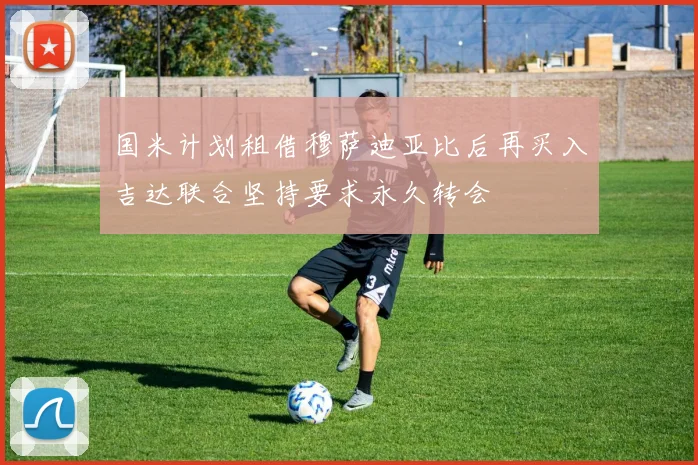 国米计划租借穆萨迪亚比后再买入吉达联合坚持要求永久转会