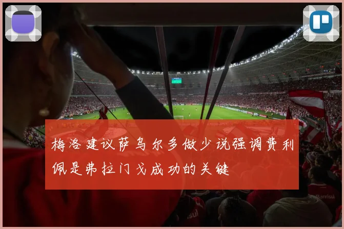 梅洛建议萨乌尔多做少说强调费利佩是弗拉门戈成功的关键