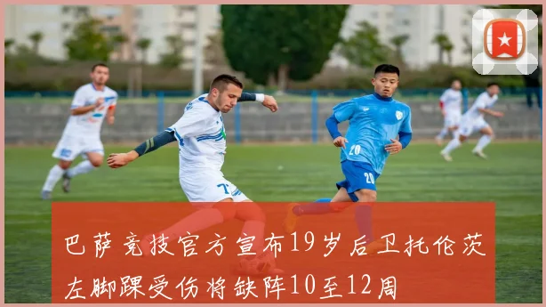 巴萨竞技官方宣布19岁后卫托伦茨左脚踝受伤将缺阵10至12周