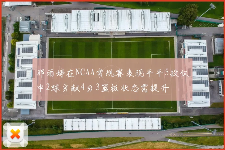 邓雨婷在NCAA常规赛表现平平5投仅中2球贡献4分3篮板状态需提升