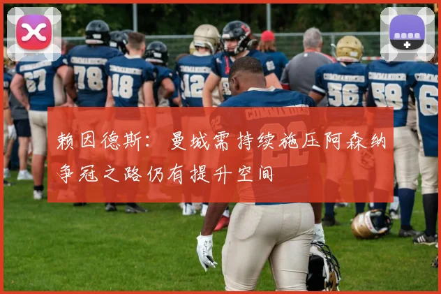 赖因德斯：曼城需持续施压阿森纳争冠之路仍有提升空间