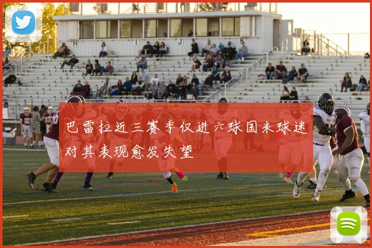 巴雷拉近三赛季仅进六球国米球迷对其表现愈发失望