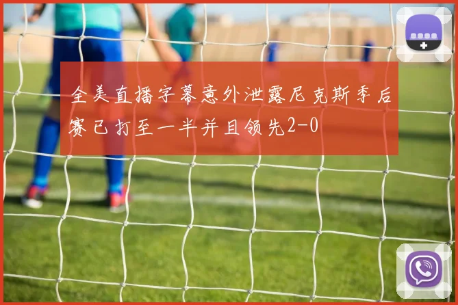 全美直播字幕意外泄露尼克斯季后赛已打至一半并且领先2-0