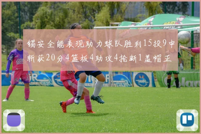 锡安全能表现助力球队胜利15投9中斩获20分4篮板4助攻4抢断1盖帽正负值高达15