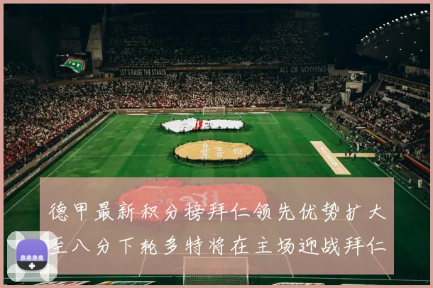 德甲最新积分榜拜仁领先优势扩大至八分下轮多特将在主场迎战拜仁
