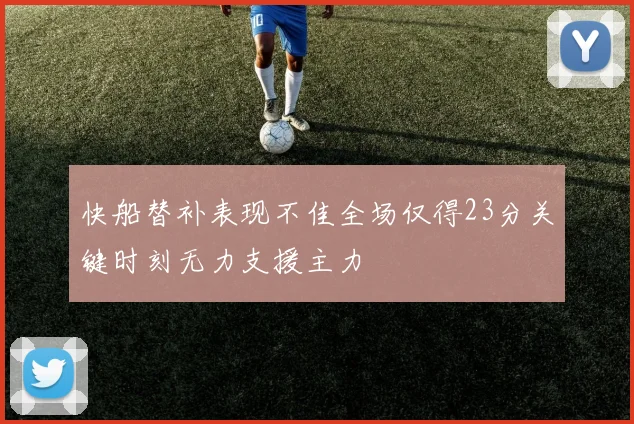 快船替补表现不佳全场仅得23分关键时刻无力支援主力
