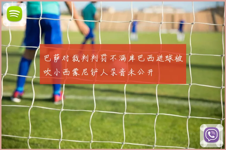 巴萨对裁判判罚不满库巴西进球被吹小西蒙尼铲人录音未公开