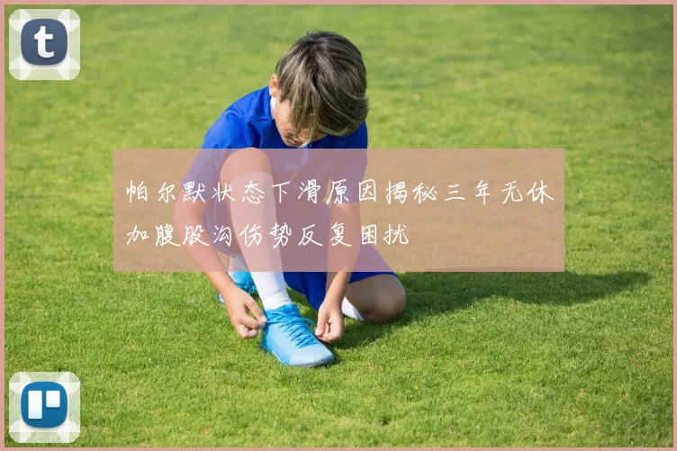 帕尔默状态下滑原因揭秘三年无休加腹股沟伤势反复困扰
