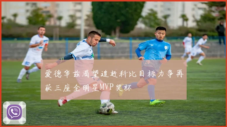 爱德华兹渴望追赶科比目标力争再获三座全明星MVP奖杯
