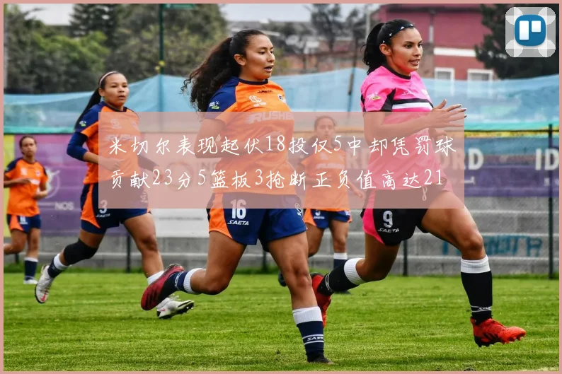 米切尔表现起伏18投仅5中却凭罚球贡献23分5篮板3抢断正负值高达21